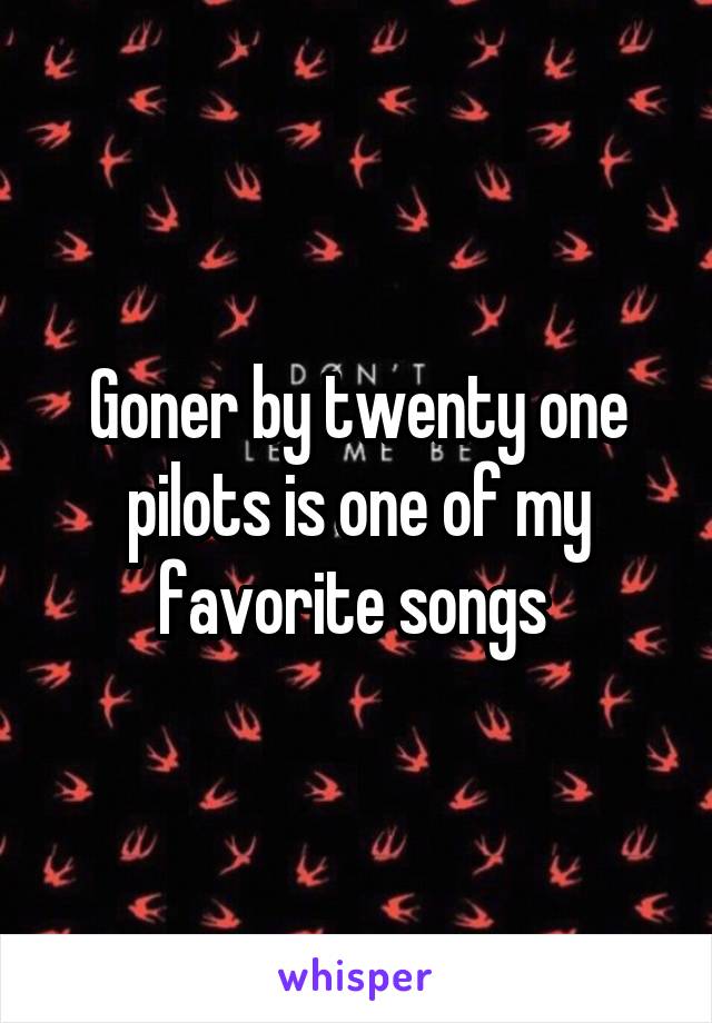 Goner by twenty one pilots is one of my favorite songs 