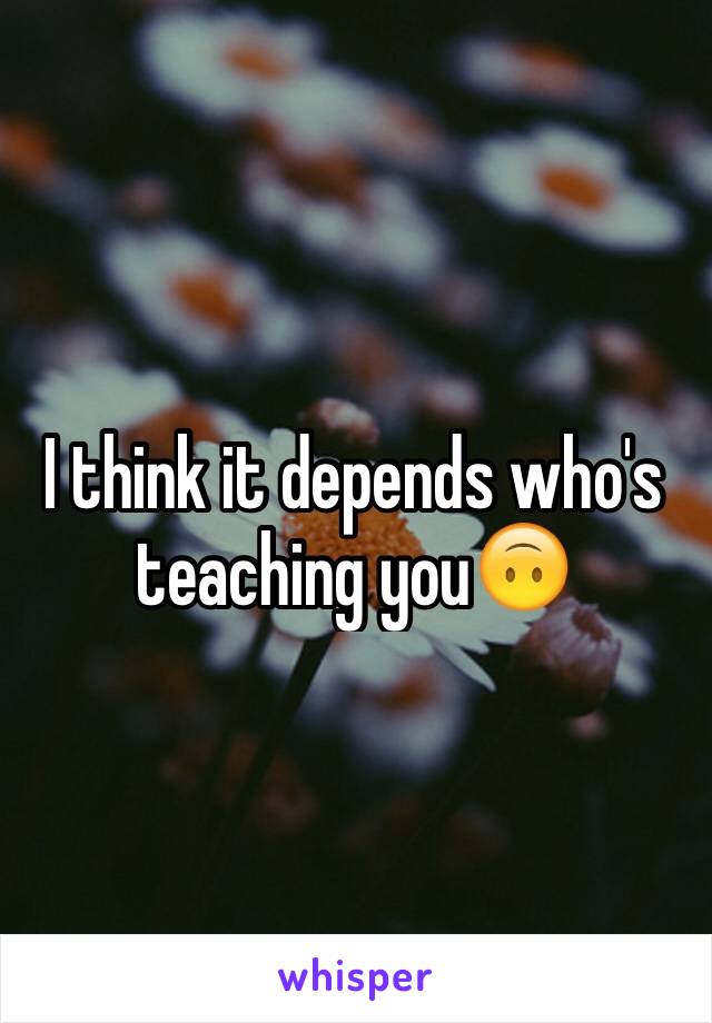 I think it depends who's teaching you🙃