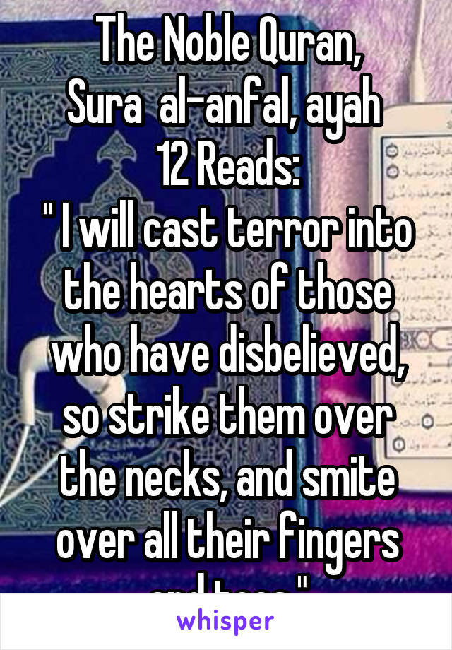 The Noble Quran,
Sura  al-anfal, ayah 
12 Reads:
" I will cast terror into the hearts of those who have disbelieved, so strike them over the necks, and smite over all their fingers and toes."