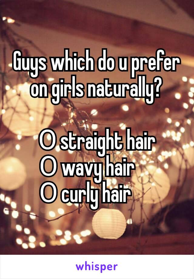 Guys which do u prefer on girls naturally?

Ο straight hair
 Ο wavy hair      
  Ο curly hair        
