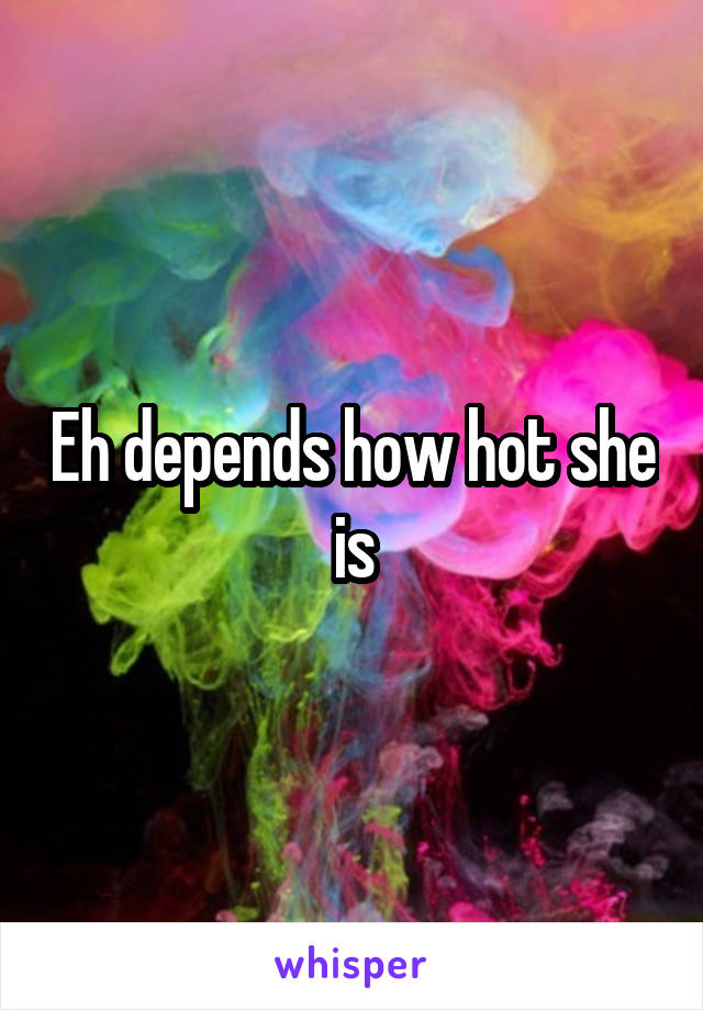 Eh depends how hot she is