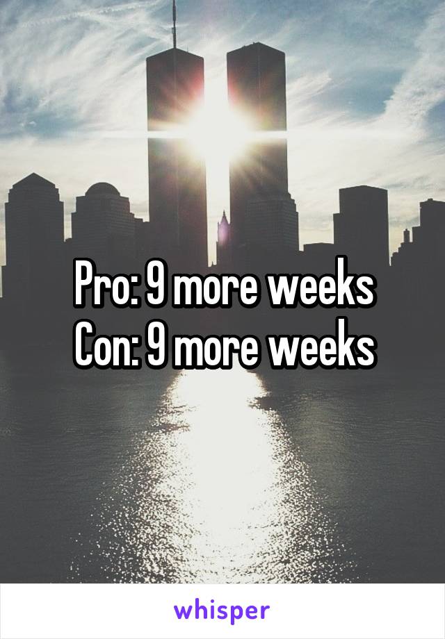 Pro: 9 more weeks
Con: 9 more weeks