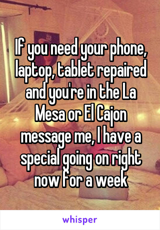 If you need your phone, laptop, tablet repaired and you're in the La Mesa or El Cajon message me, I have a special going on right now for a week