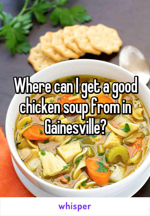 Where can I get a good chicken soup from in Gainesville?