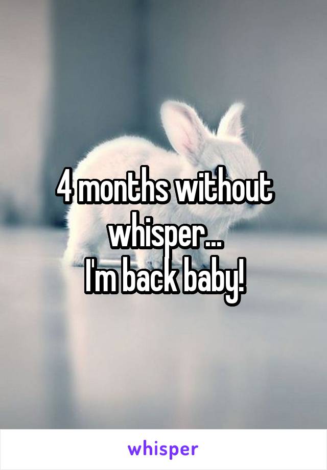 4 months without whisper...
I'm back baby!