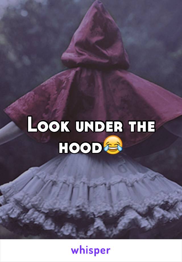 Look under the hood😂