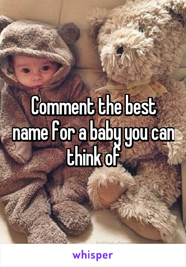 Comment the best name for a baby you can think of