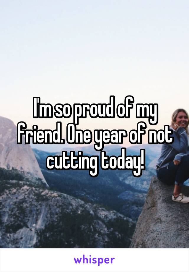 I'm so proud of my friend. One year of not cutting today!