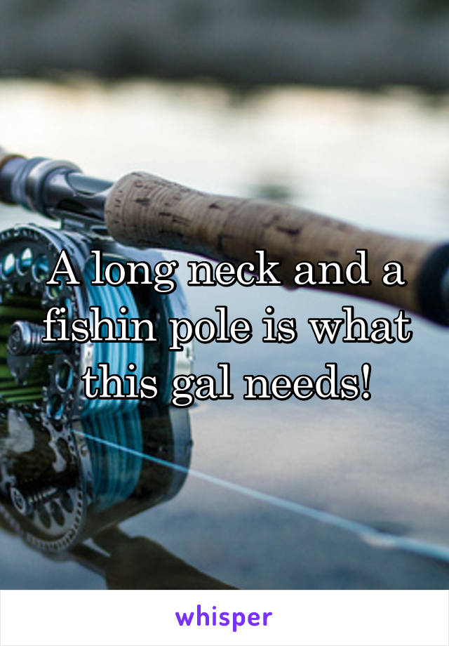 A long neck and a fishin pole is what this gal needs!