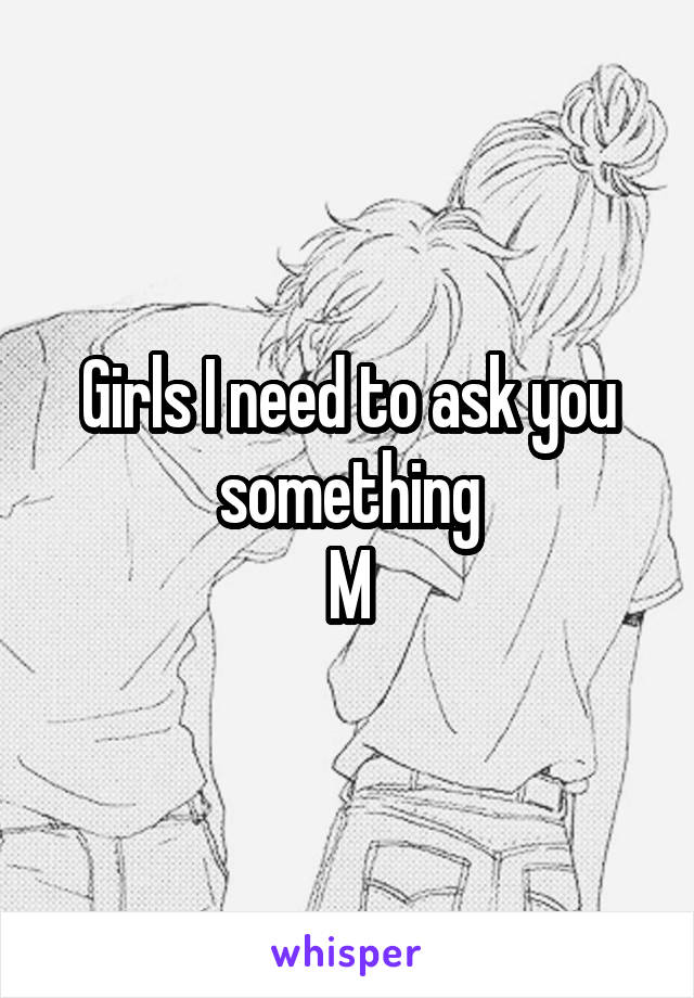 Girls I need to ask you something
M