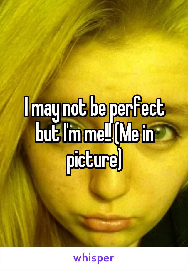 I may not be perfect but I'm me!! (Me in picture)