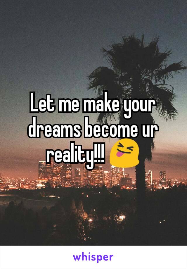 Let me make your dreams become ur reality!!! 😝