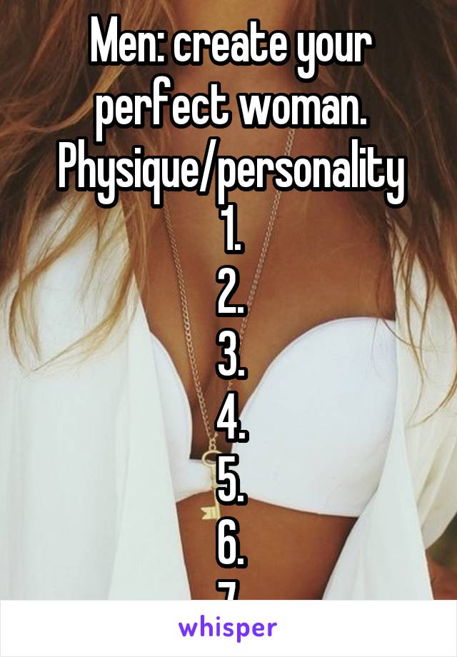 Men: create your perfect woman. Physique/personality
1.
2.
3.
4.
5.
6.
7.