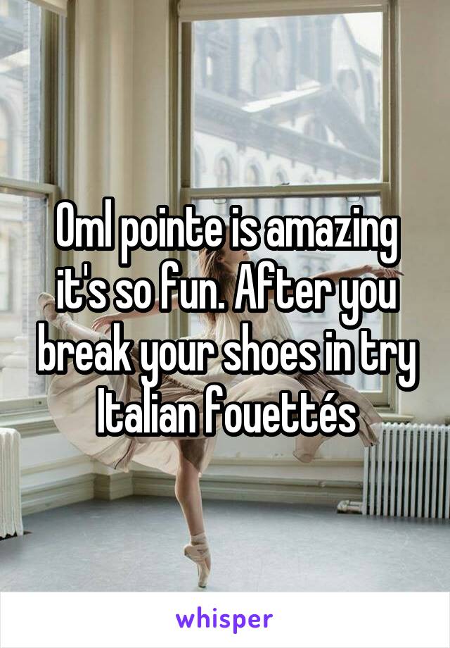 Oml pointe is amazing it's so fun. After you break your shoes in try Italian fouettés