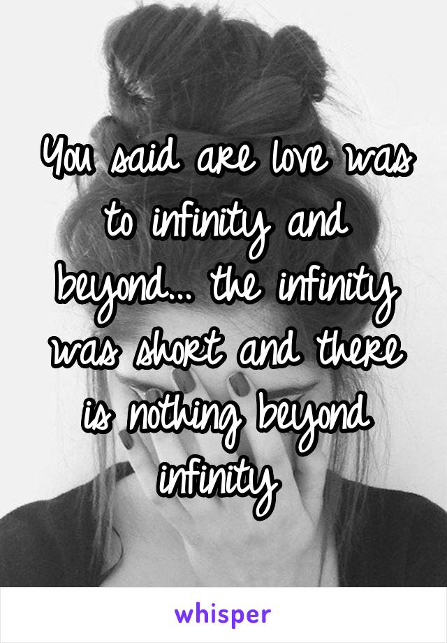 You said are love was to infinity and beyond... the infinity was short and there is nothing beyond infinity 