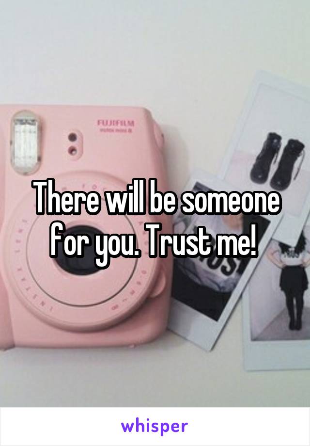 There will be someone for you. Trust me! 