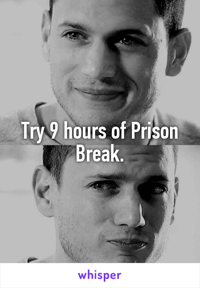 Try 9 hours of Prison Break.