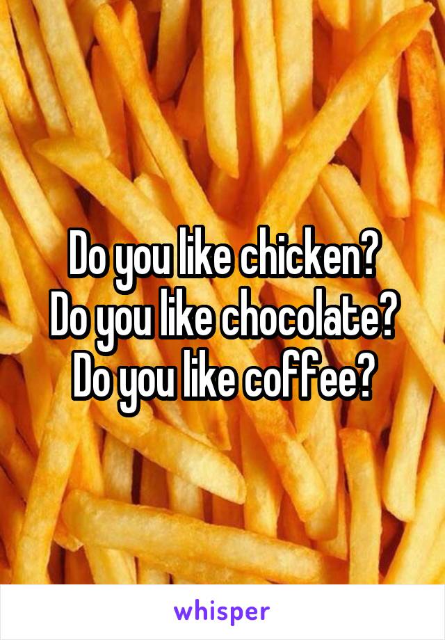 Do you like chicken?
Do you like chocolate?
Do you like coffee?