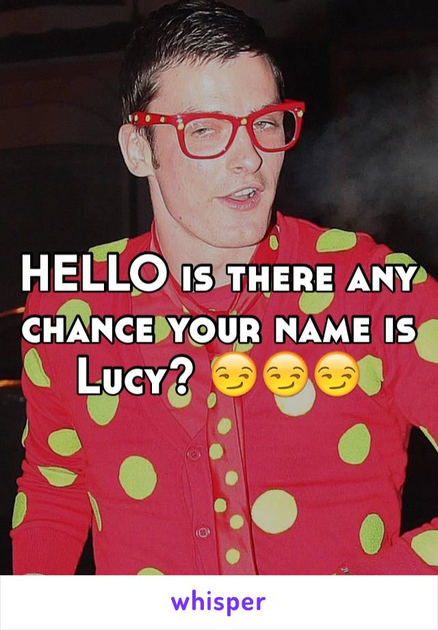 HELLO is there any chance your name is Lucy? 😏😏😏