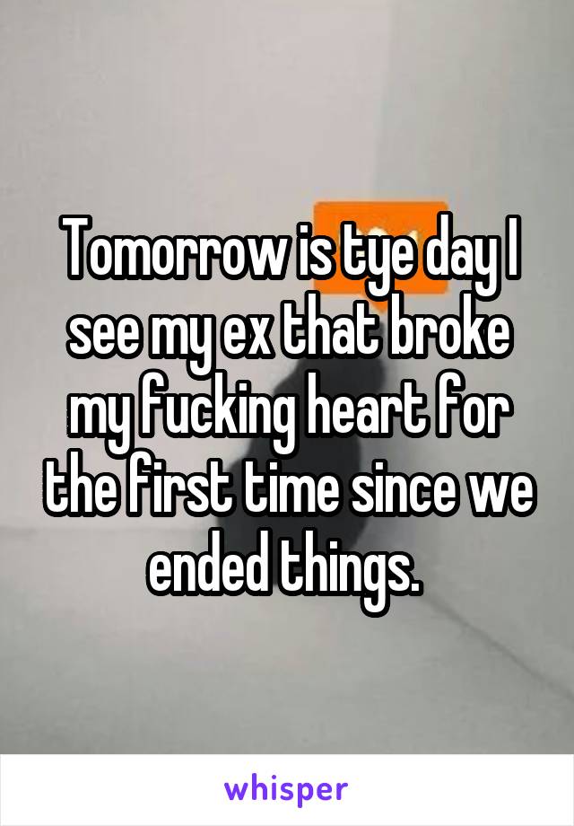 Tomorrow is tye day I see my ex that broke my fucking heart for the first time since we ended things. 