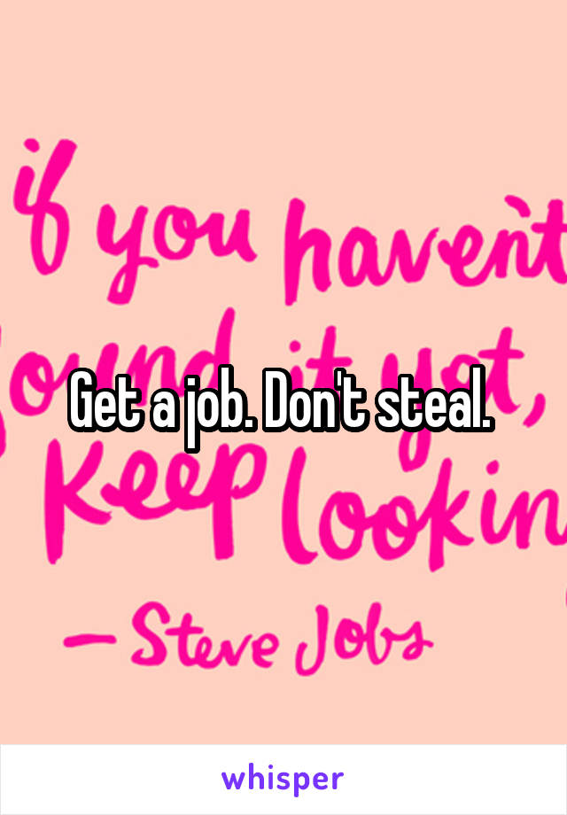 Get a job. Don't steal. 