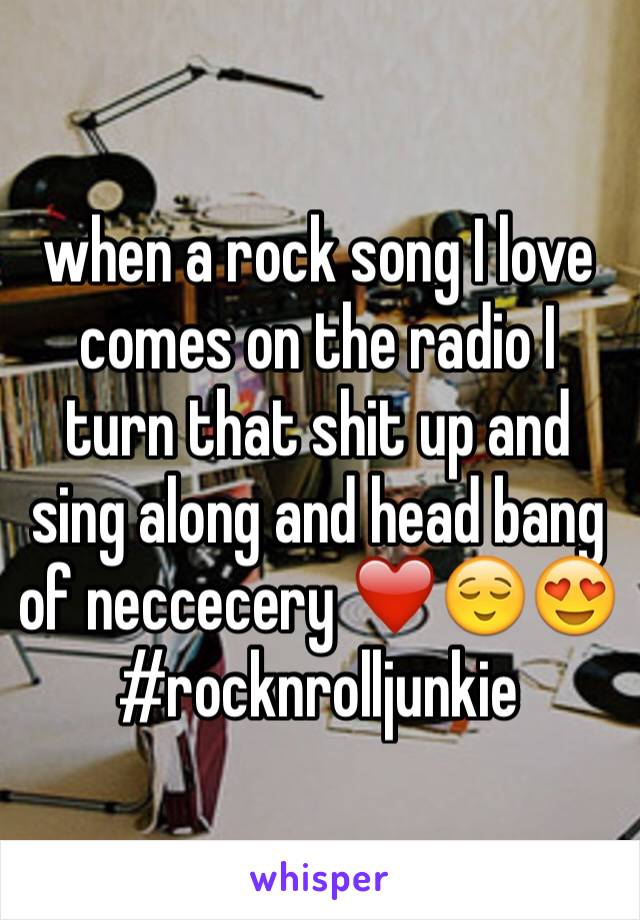 when a rock song I love comes on the radio I turn that shit up and sing along and head bang of neccecery ❤️😌😍 #rocknrolljunkie