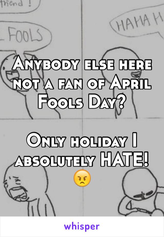 Anybody else here not a fan of April Fools Day?

Only holiday I absolutely HATE! 
😠