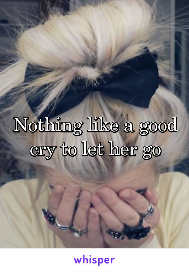 Nothing like a good cry to let her go