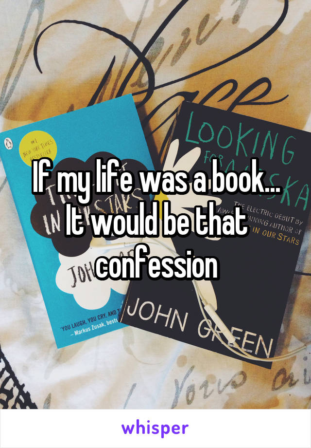 If my life was a book...
It would be that confession