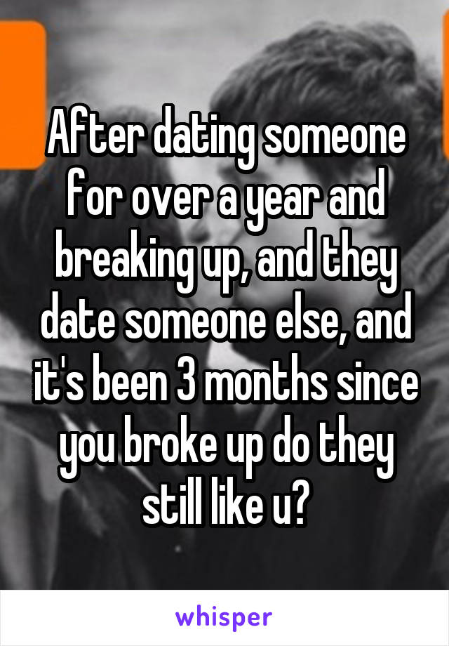 After dating someone for over a year and breaking up, and they date someone else, and it's been 3 months since you broke up do they still like u?