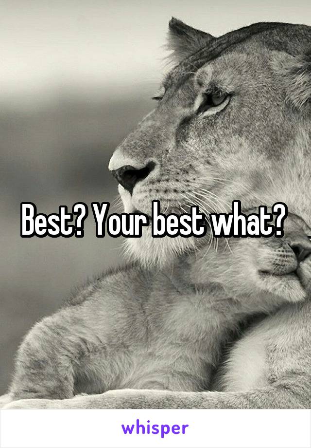 Best? Your best what? 