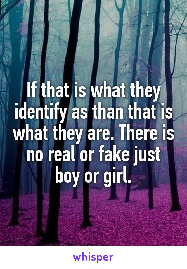 If that is what they identify as than that is what they are. There is no real or fake just boy or girl.