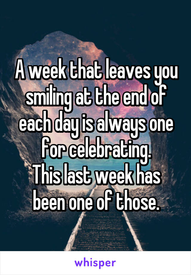 A week that leaves you smiling at the end of each day is always one for celebrating.
This last week has been one of those.