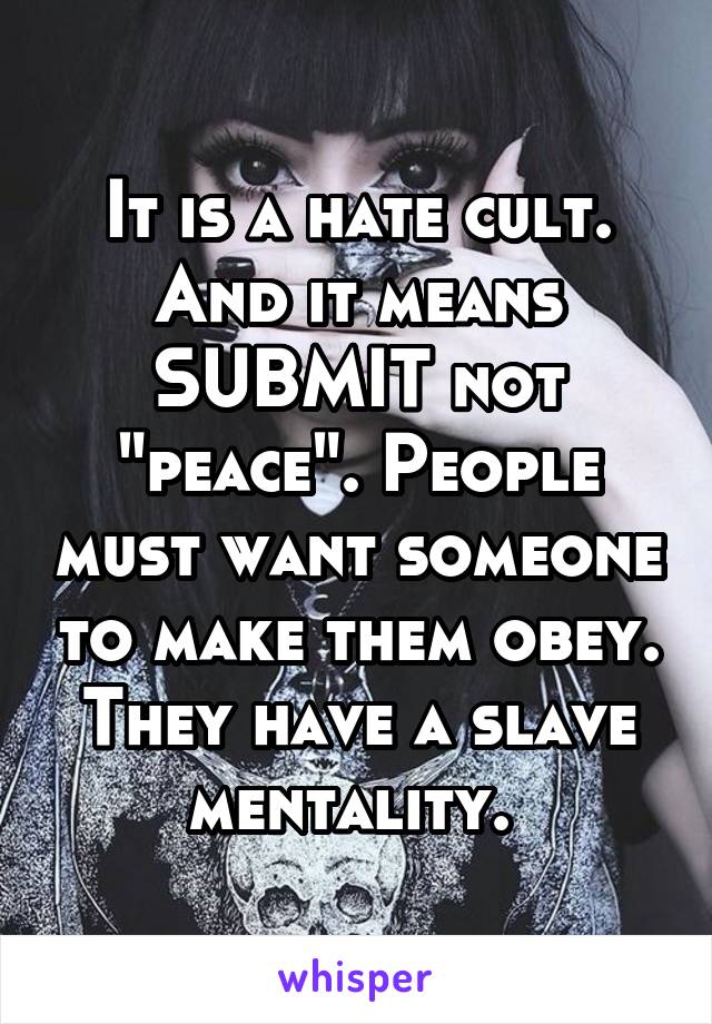 It is a hate cult. And it means SUBMIT not "peace". People must want someone to make them obey. They have a slave mentality. 