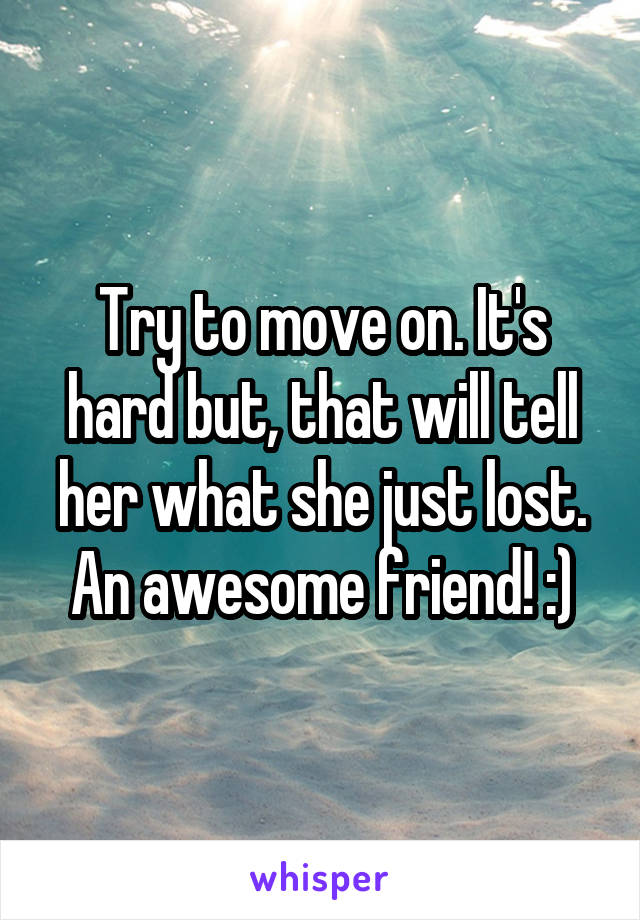 Try to move on. It's hard but, that will tell her what she just lost. An awesome friend! :)