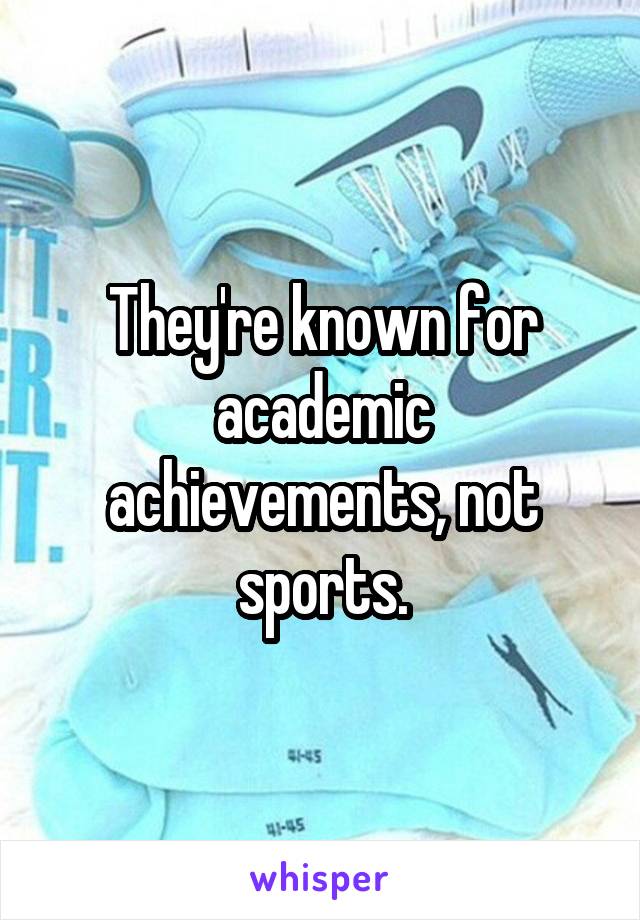 They're known for academic achievements, not sports.