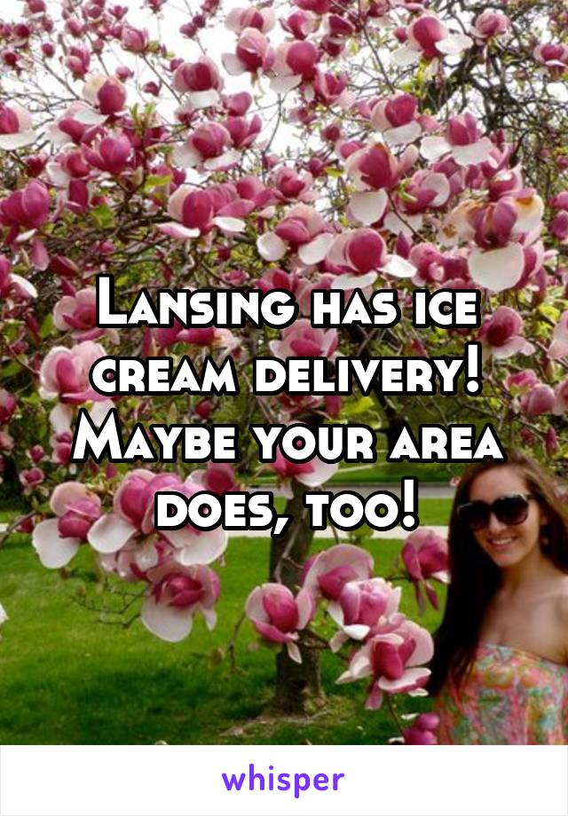 Lansing has ice cream delivery! Maybe your area does, too!