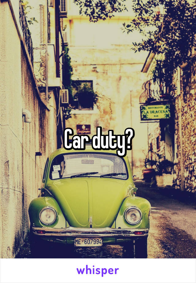 Car duty?