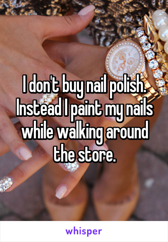 I don't buy nail polish. Instead I paint my nails while walking around the store.