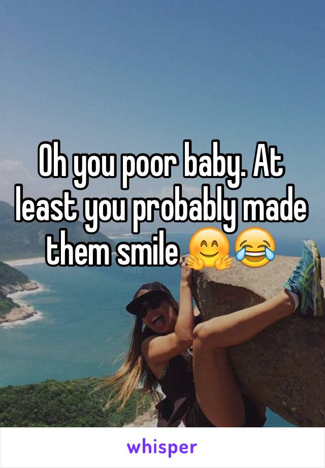 Oh you poor baby. At least you probably made them smile 🤗😂