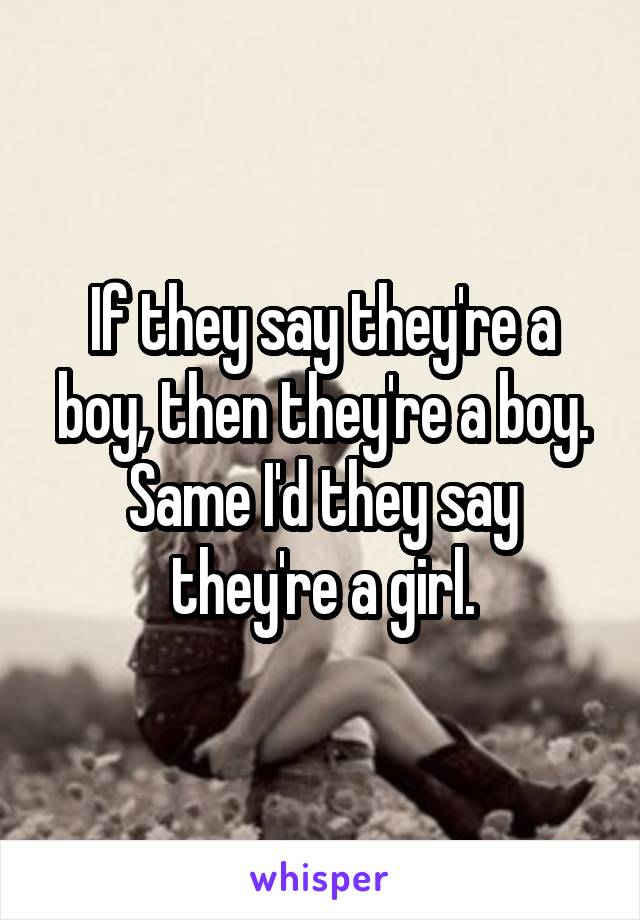 If they say they're a boy, then they're a boy. Same I'd they say they're a girl.