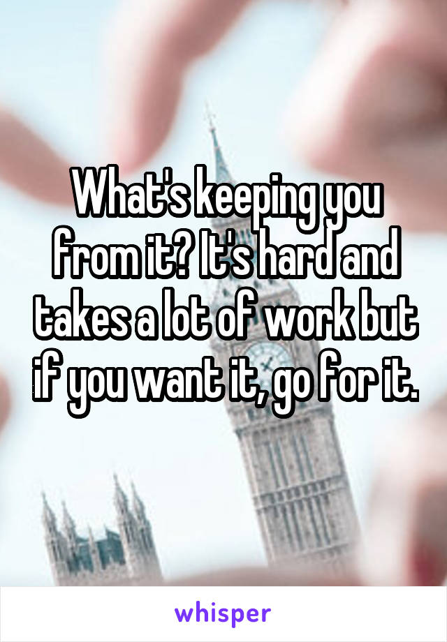 What's keeping you from it? It's hard and takes a lot of work but if you want it, go for it. 