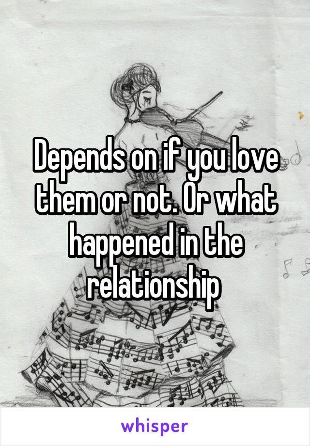 Depends on if you love them or not. Or what happened in the relationship 