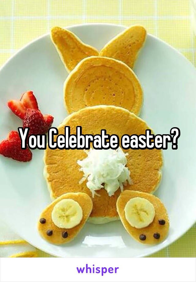 You Celebrate easter?