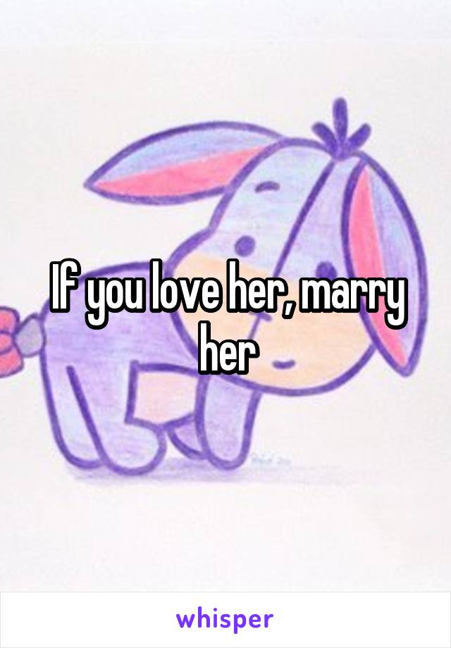 If you love her, marry her