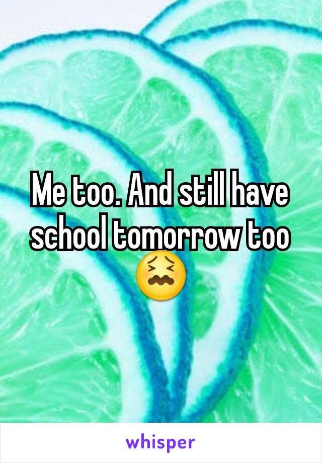 Me too. And still have school tomorrow too 😖