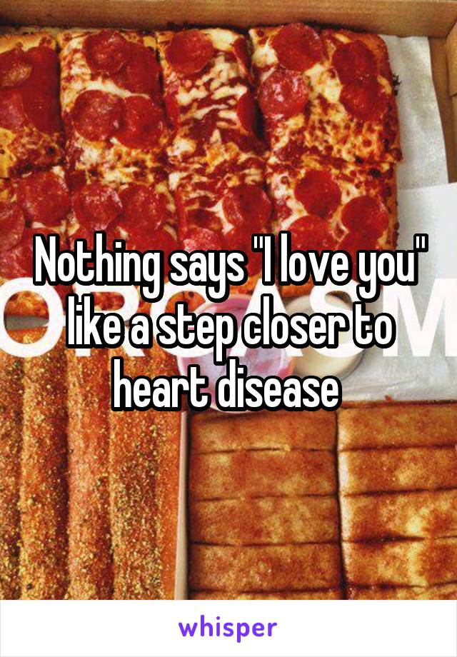 Nothing says "I love you" like a step closer to heart disease 