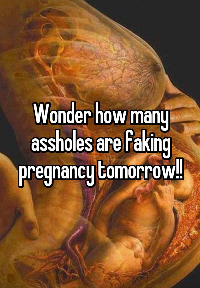 Wonder how many assholes are faking pregnancy tomorrow!!