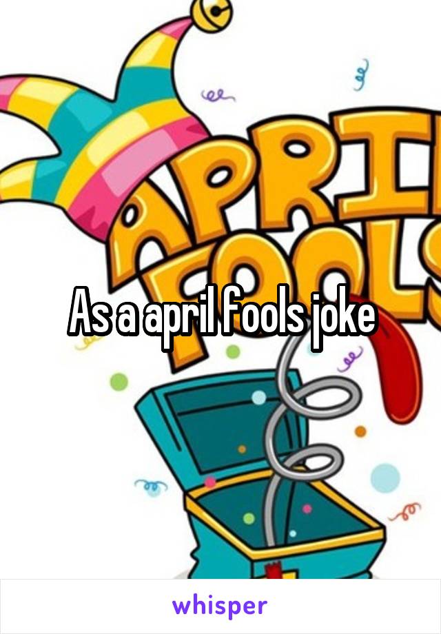 As a april fools joke