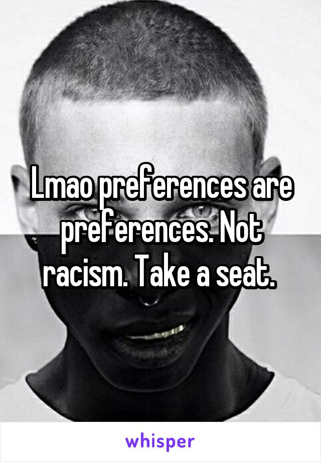 Lmao preferences are preferences. Not racism. Take a seat. 